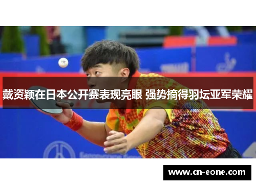 戴资颖在日本公开赛表现亮眼 强势摘得羽坛亚军荣耀