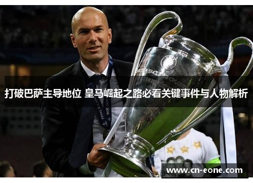 打破巴萨主导地位 皇马崛起之路必看关键事件与人物解析