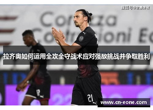 拉齐奥如何运用全攻全守战术应对强敌挑战并争取胜利