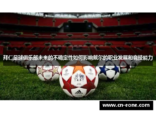 拜仁足球俱乐部未来的不确定性如何影响戴尔的职业发展和竞技能力